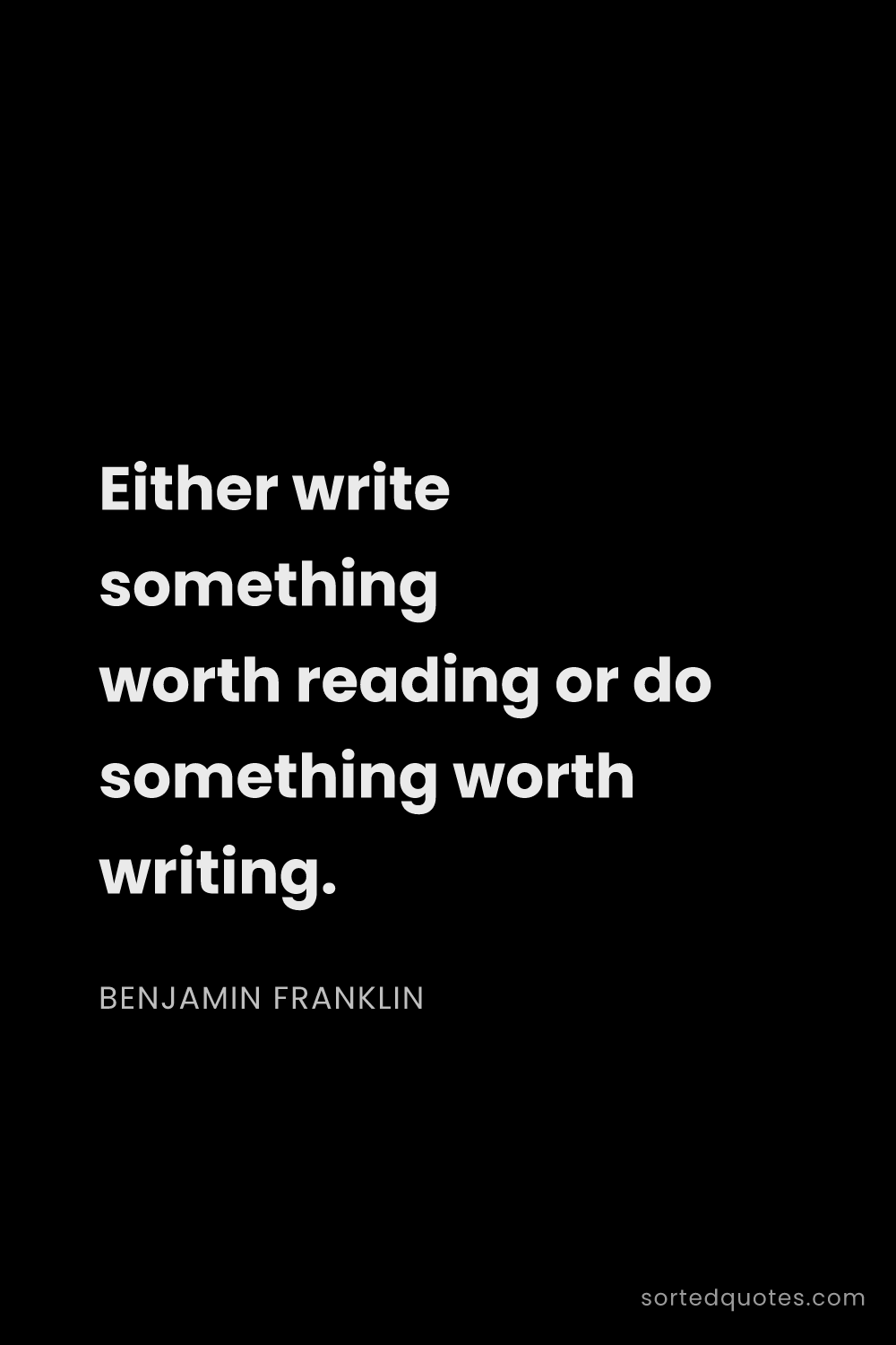 Quote by Benjamin Franklin: "Either write something worth reading or do somethi..."