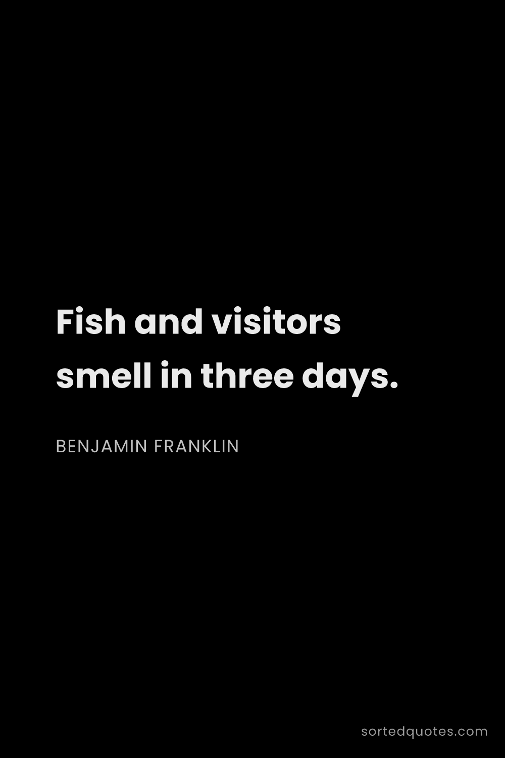 Quote by Benjamin Franklin: "Fish and visitors smell in three days...."