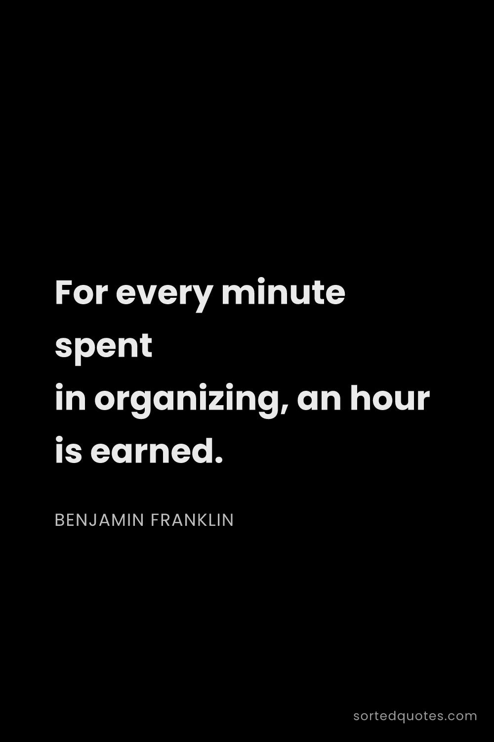Quote by Benjamin Franklin: "For every minute spent in organizing, an hour is e..."