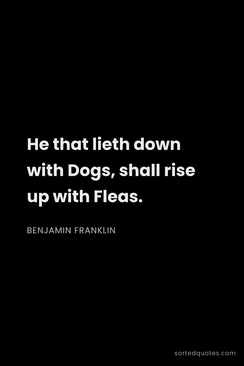 Quote by Benjamin Franklin: "He that lieth down with Dogs, shall rise up with F..."
