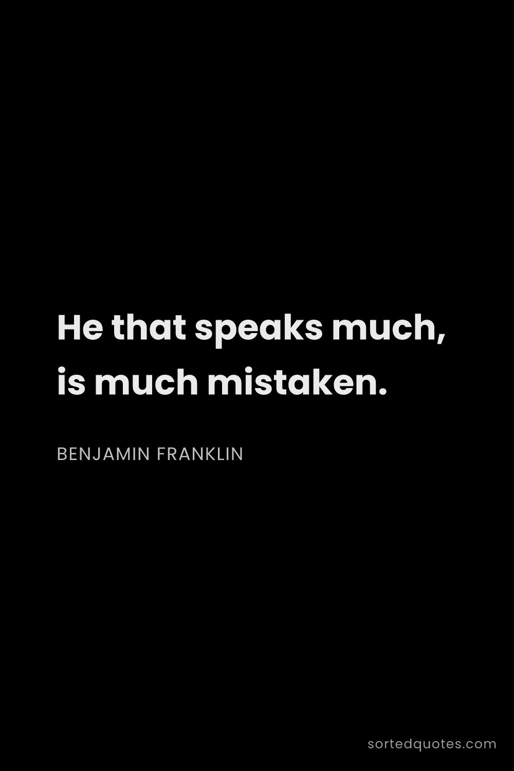 Quote by Benjamin Franklin: "He that speaks much, is much mistaken...."