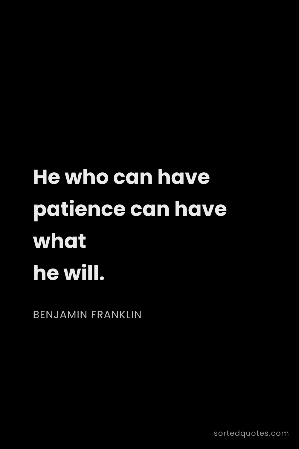 Quote by Benjamin Franklin: "He who can have patience can have what he will...."
