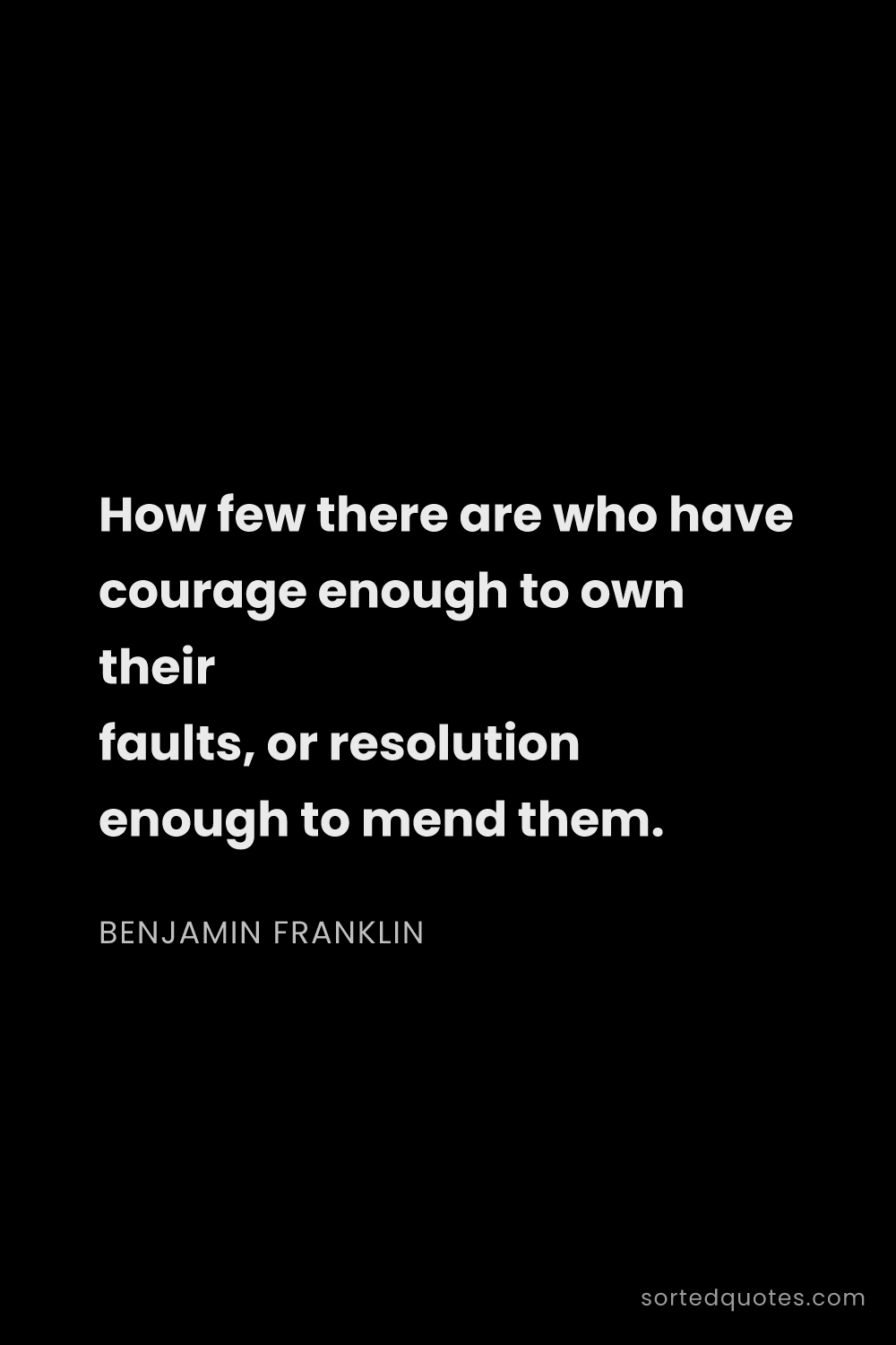 Quote by Benjamin Franklin: "How few there are who have courage enough to own t..."
