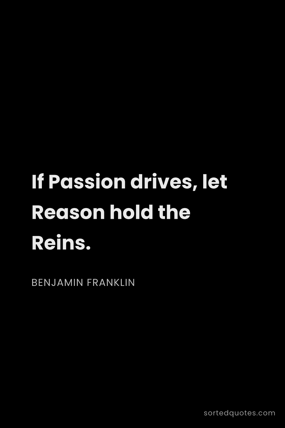 Quote by Benjamin Franklin: "If Passion drives, let Reason hold the Reins...."