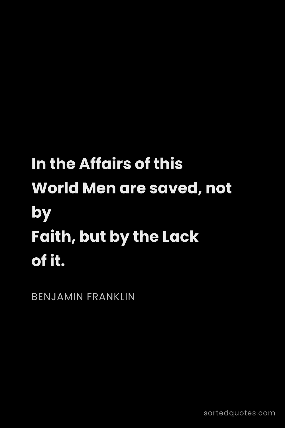 Quote by Benjamin Franklin: "In the Affairs of this World Men are saved, not by..."