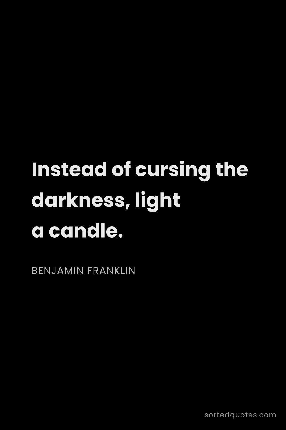 Quote by Benjamin Franklin: "Instead of cursing the darkness, light a candle...."