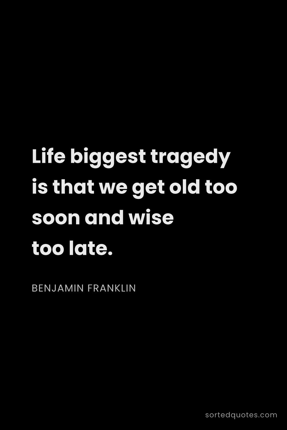 Quote by Benjamin Franklin: "Life biggest tragedy is that we get old too soon a..."