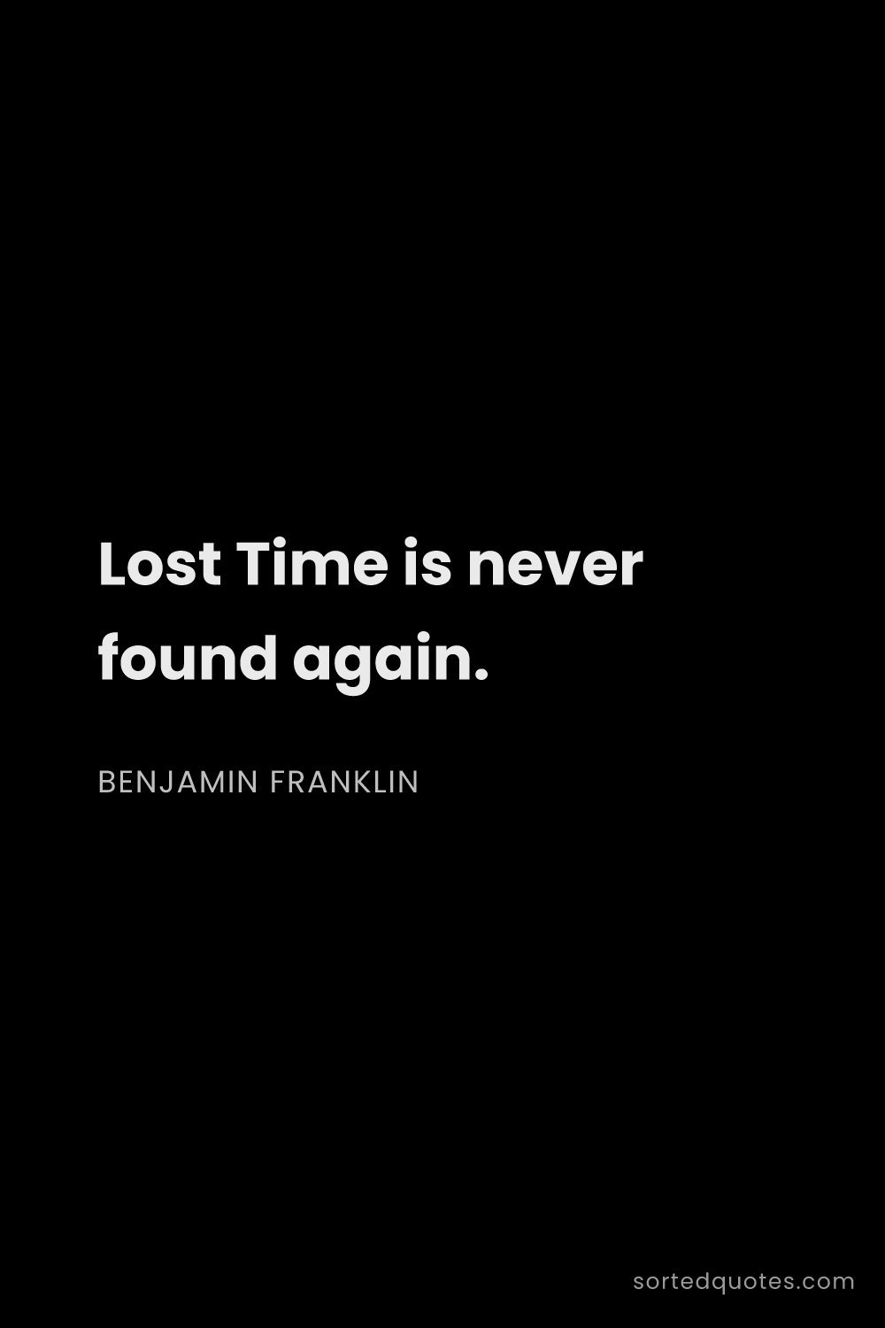 Quote by Benjamin Franklin: "Lost Time is never found again...."