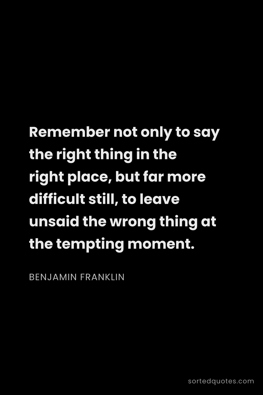 Quote by Benjamin Franklin: "Remember not only to say the right thing in the ri..."