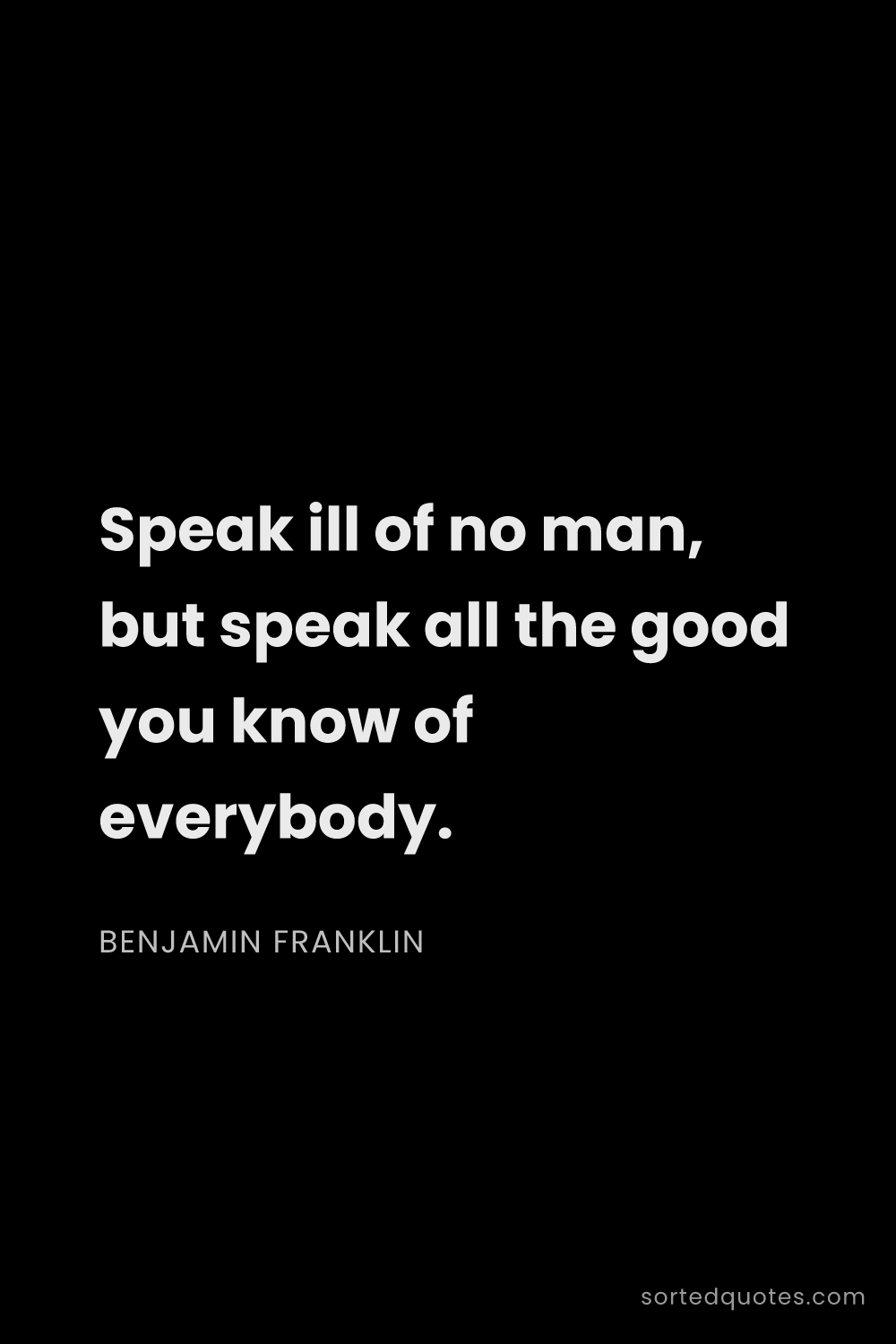 Quote by Benjamin Franklin: "Speak ill of no man, but speak all the good you kn..."