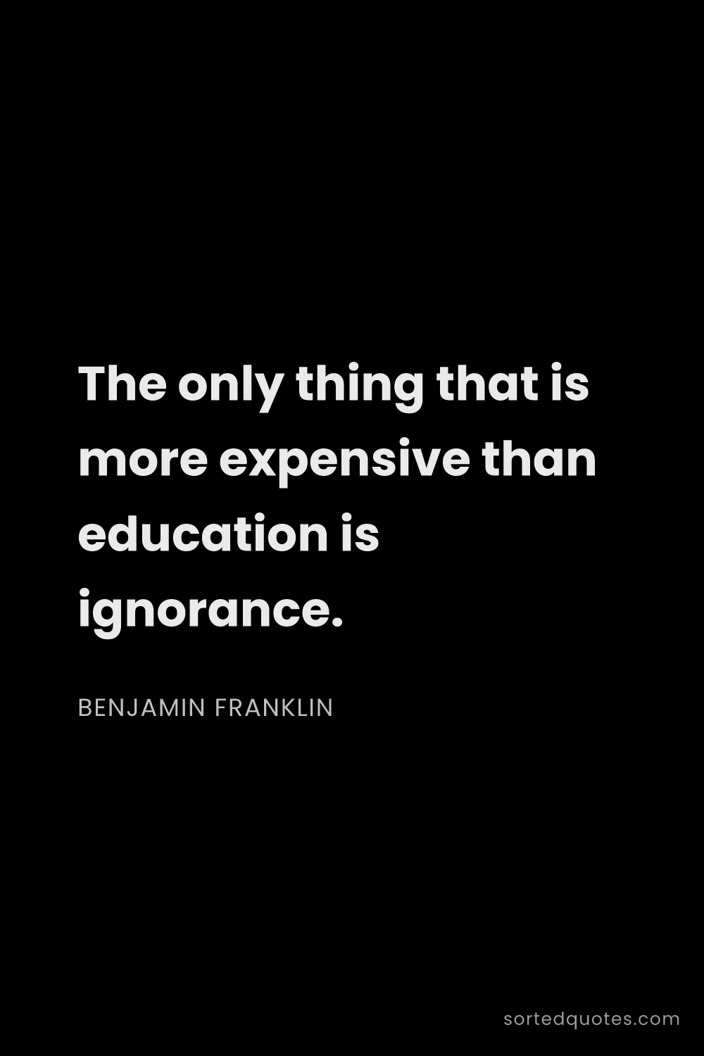 Quote by Benjamin Franklin: "The only thing that is more expensive than educati..."