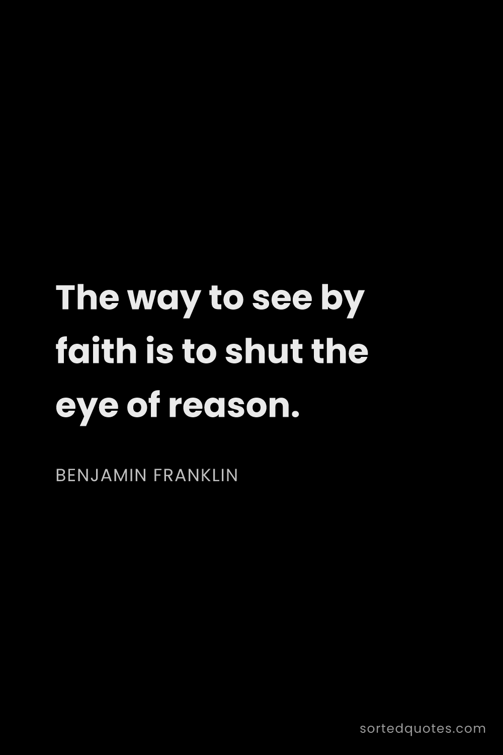 Quote by Benjamin Franklin: "The way to see by faith is to shut the eye of reas..."