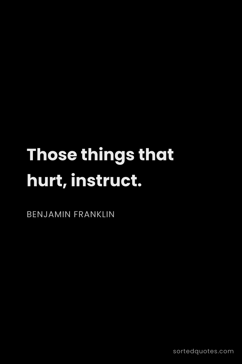 Quote by Benjamin Franklin: "Those things that hurt, instruct...."