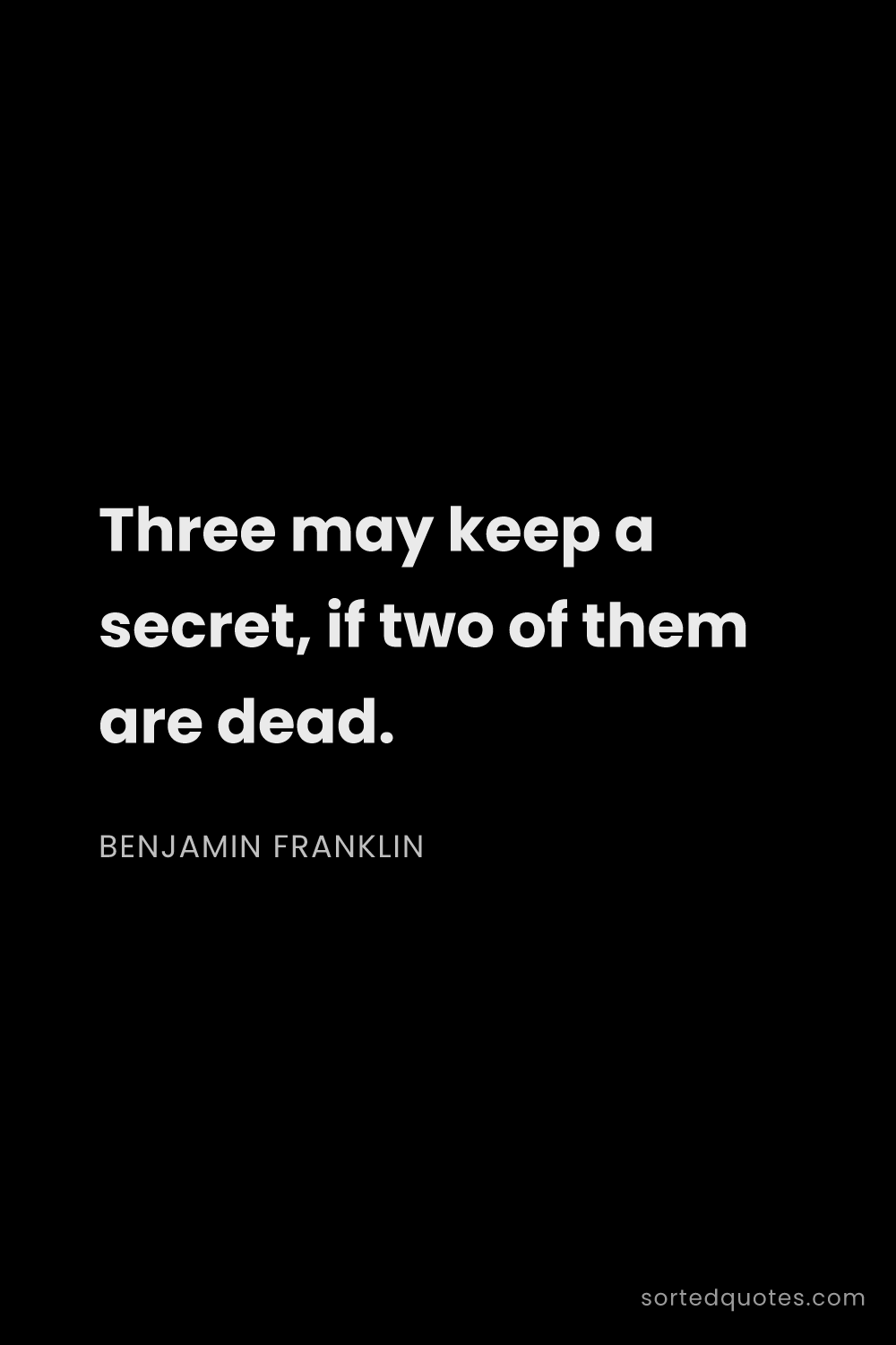 Quote by Benjamin Franklin: "Three may keep a secret, if two of them are dead...."