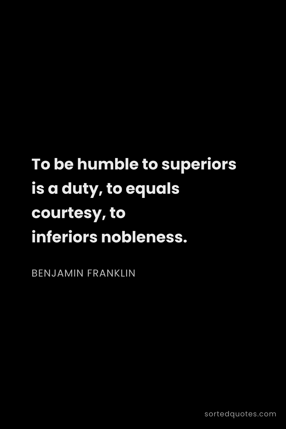 Quote by Benjamin Franklin: "To be humble to superiors is a duty, to equals cou..."