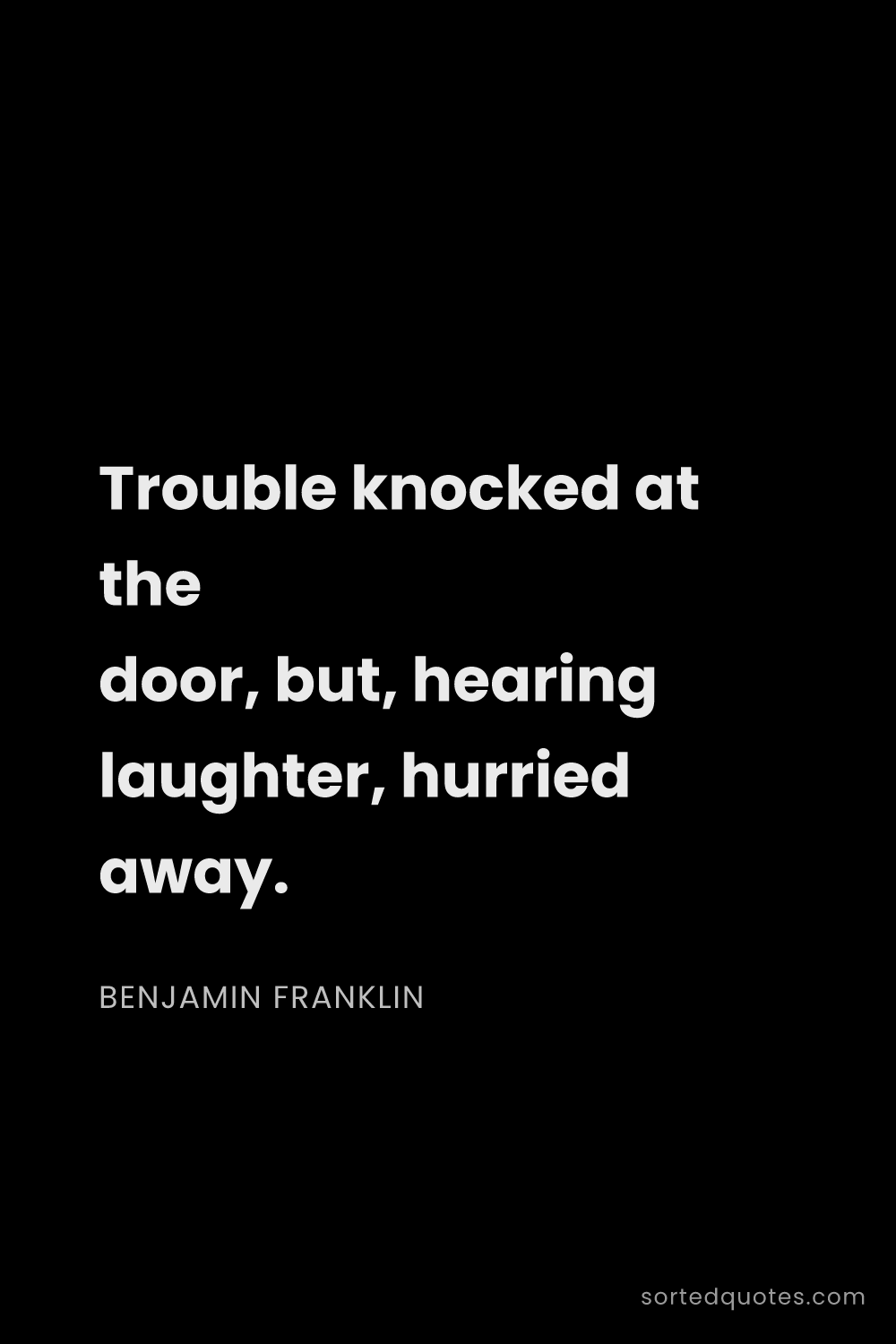 Quote by Benjamin Franklin: "Trouble knocked at the door, but, hearing laughter..."