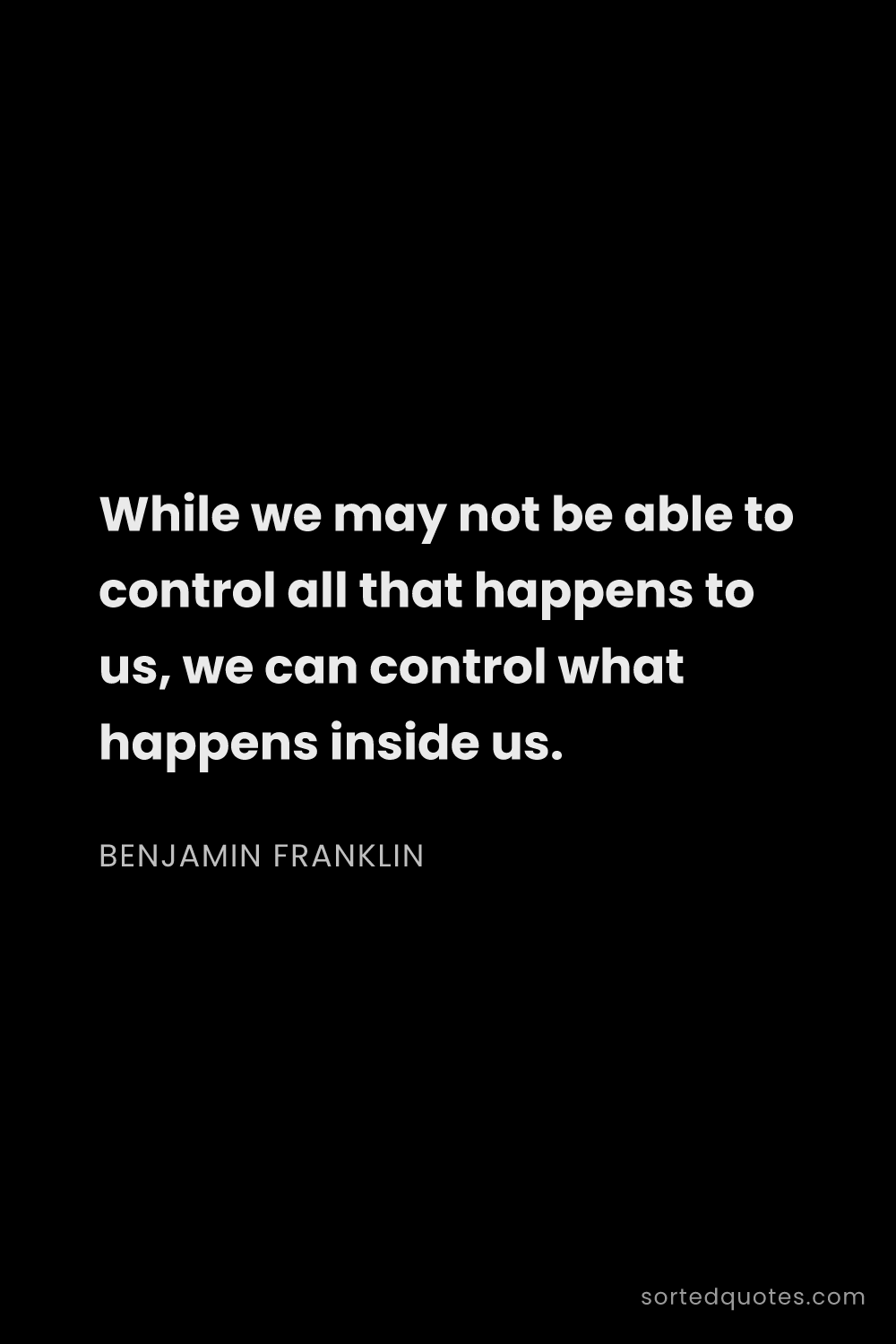 Quote by Benjamin Franklin: "While we may not be able to control all that happe..."