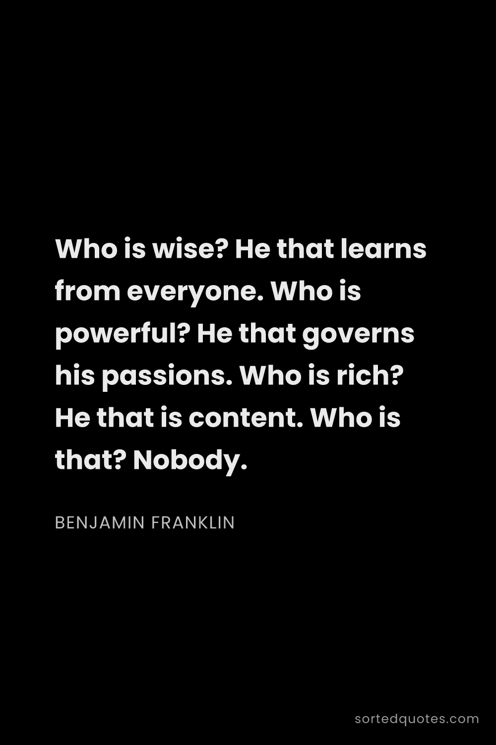 Quote by Benjamin Franklin: "Who is wise? He that learns from everyone. Who is ..."