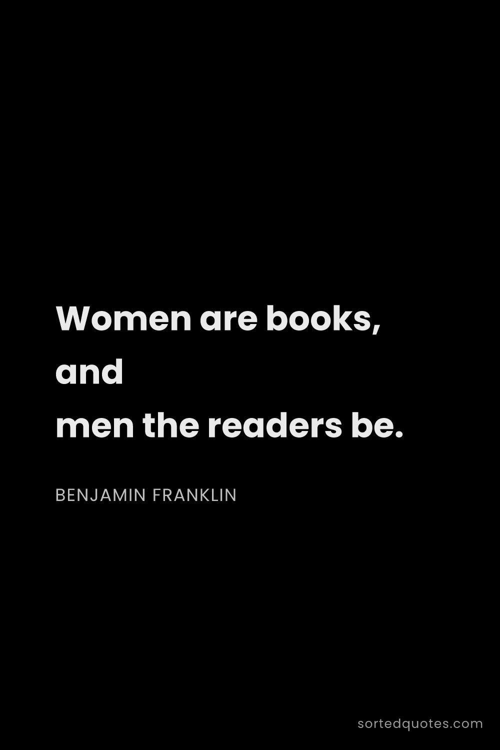 Quote by Benjamin Franklin: "Women are books, and men the readers be...."