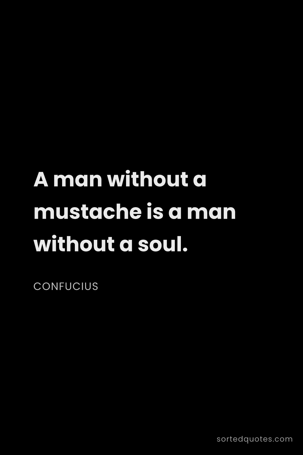 Quote by Confucius: "A man without a mustache is a man without a soul...."