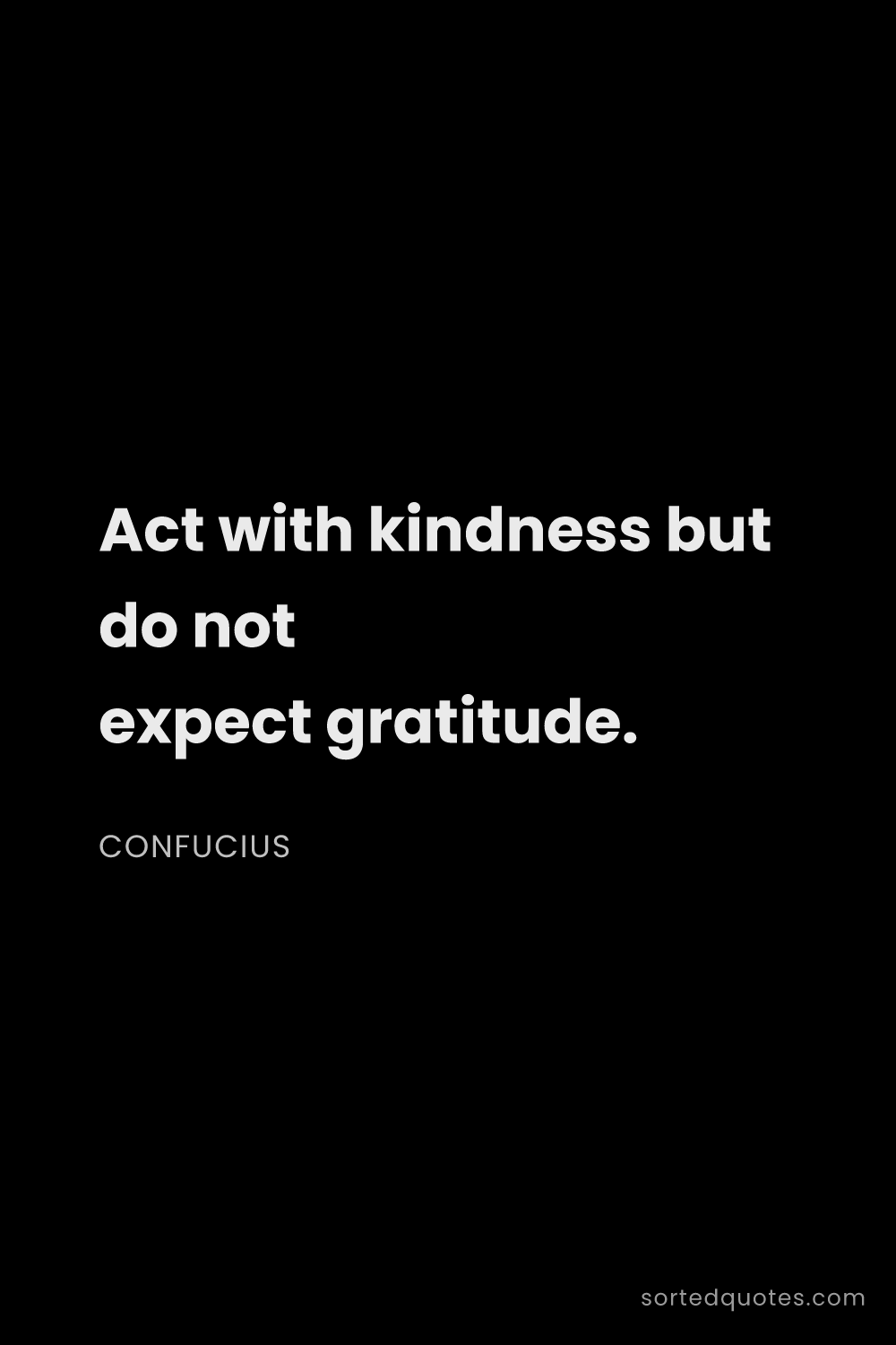 Quote by Confucius: "Act with kindness but do not expect gratitude...."