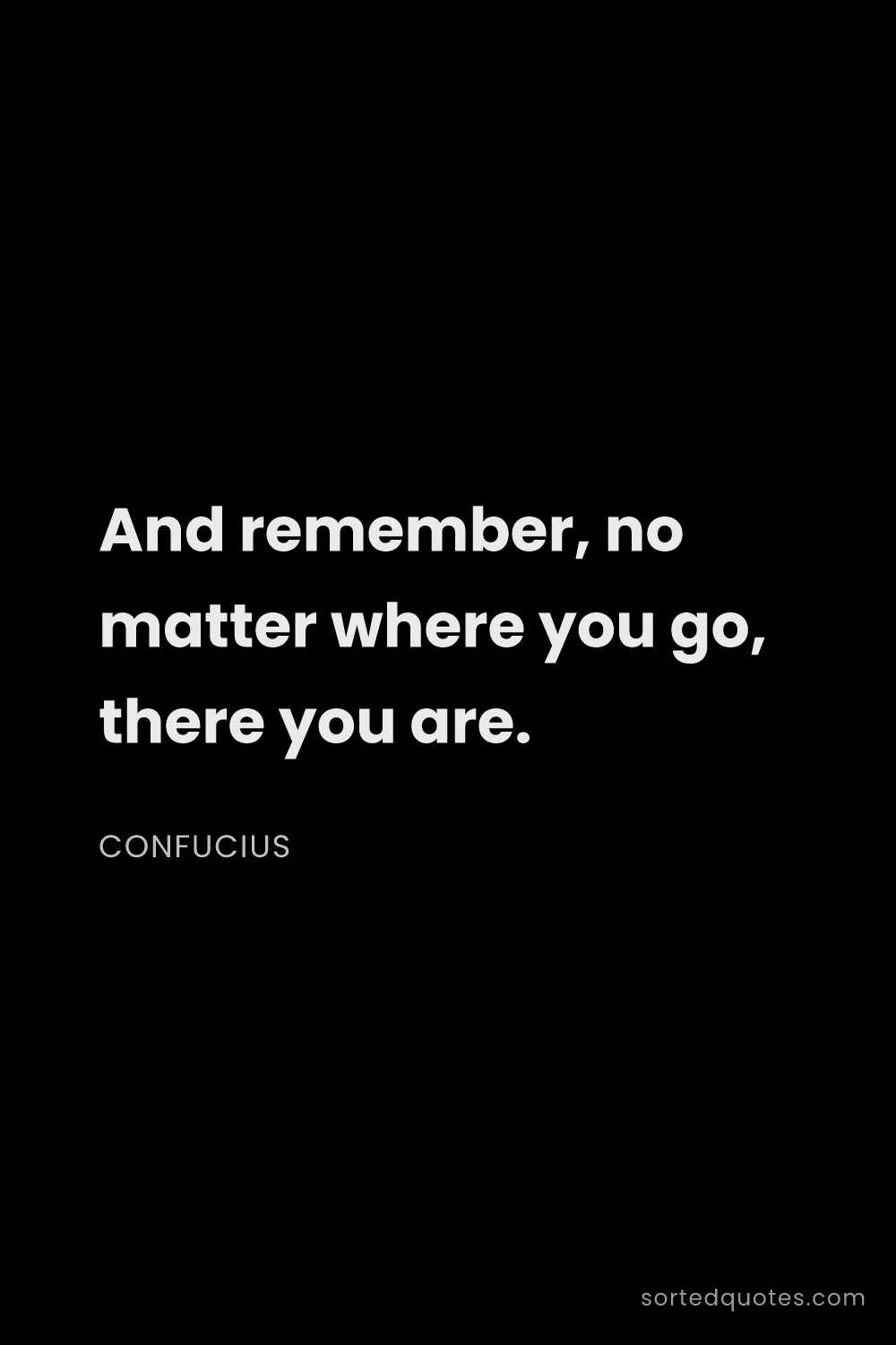 Quote by Confucius: "And remember, no matter where you go, there you ar..."