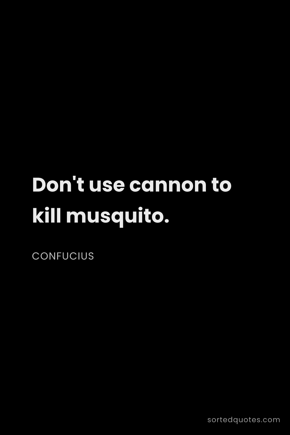 Quote by Confucius: "Don't use cannon to kill musquito...."