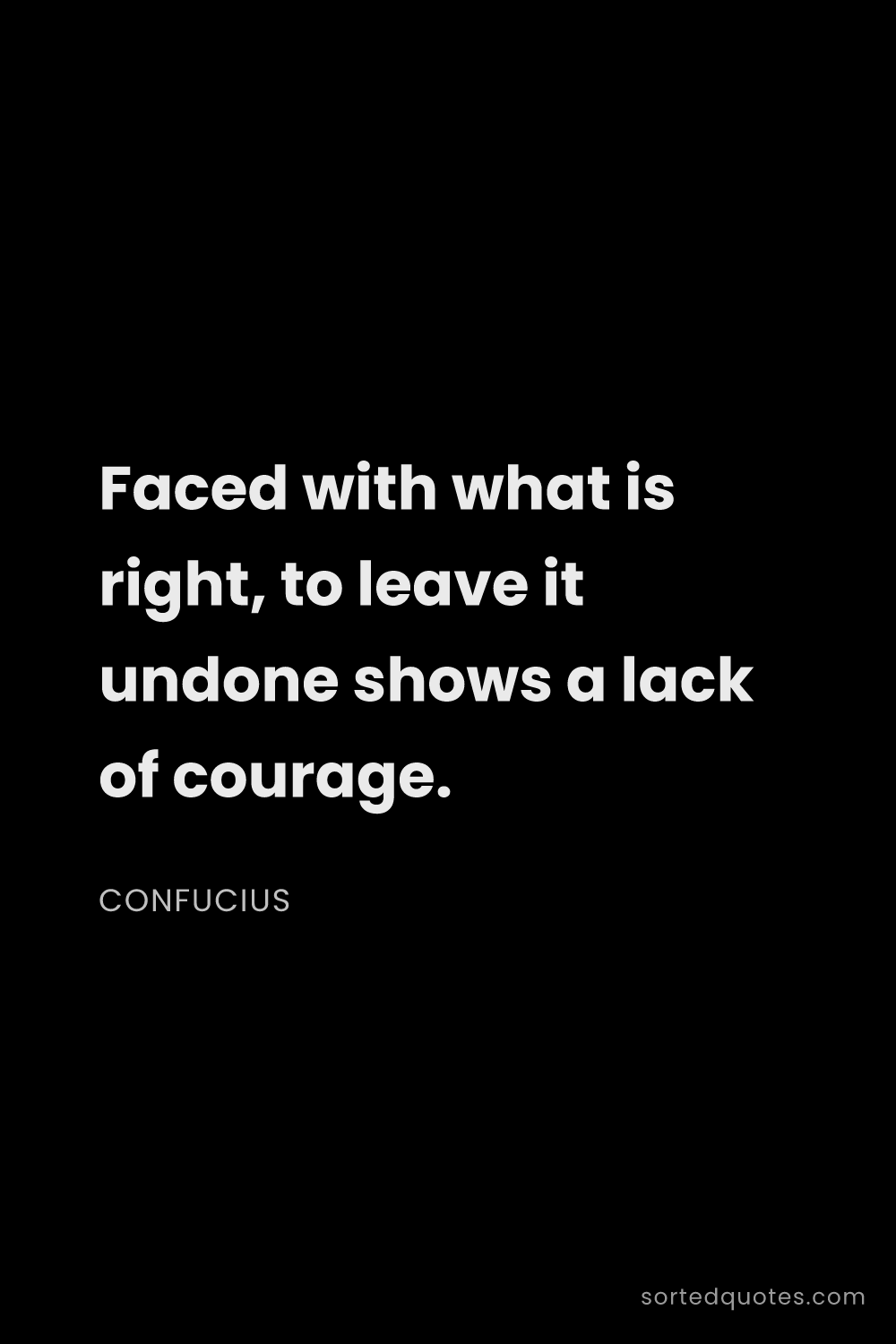 Quote by Confucius: "Faced with what is right, to leave it undone shows..."
