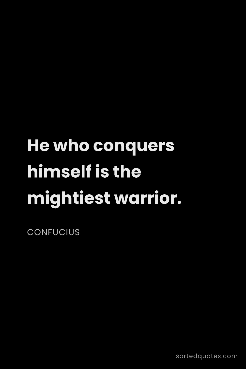 Quote by Confucius: "He who conquers himself is the mightiest warrior...."