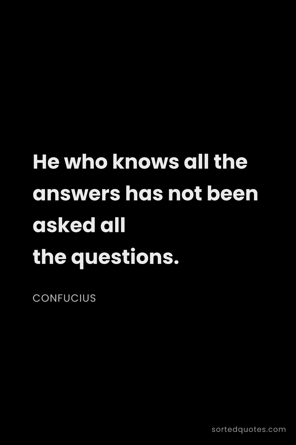 Quote by Confucius: "He who knows all the answers has not been asked al..."