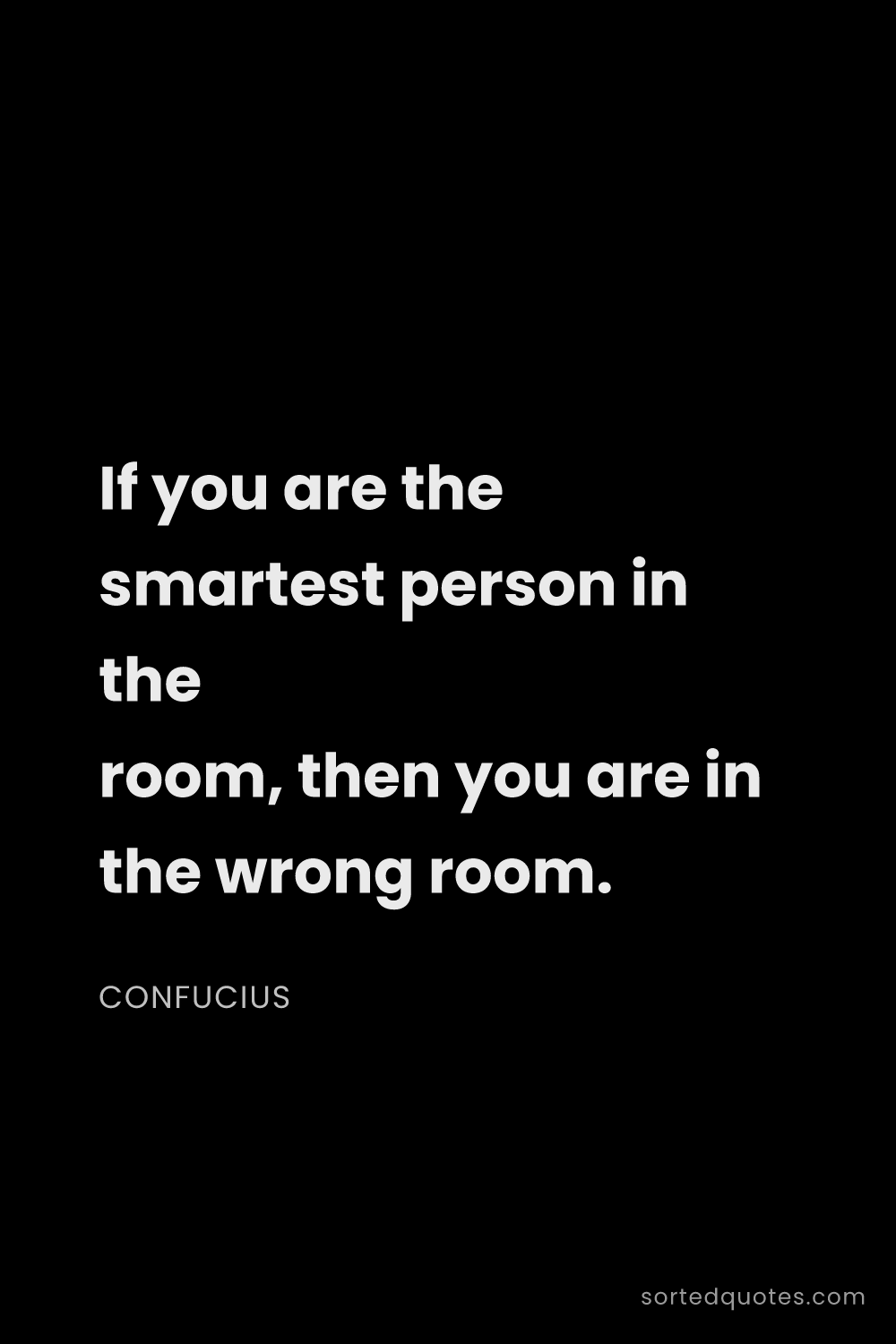 Quote by Confucius: "If you are the smartest person in the room, then y..."