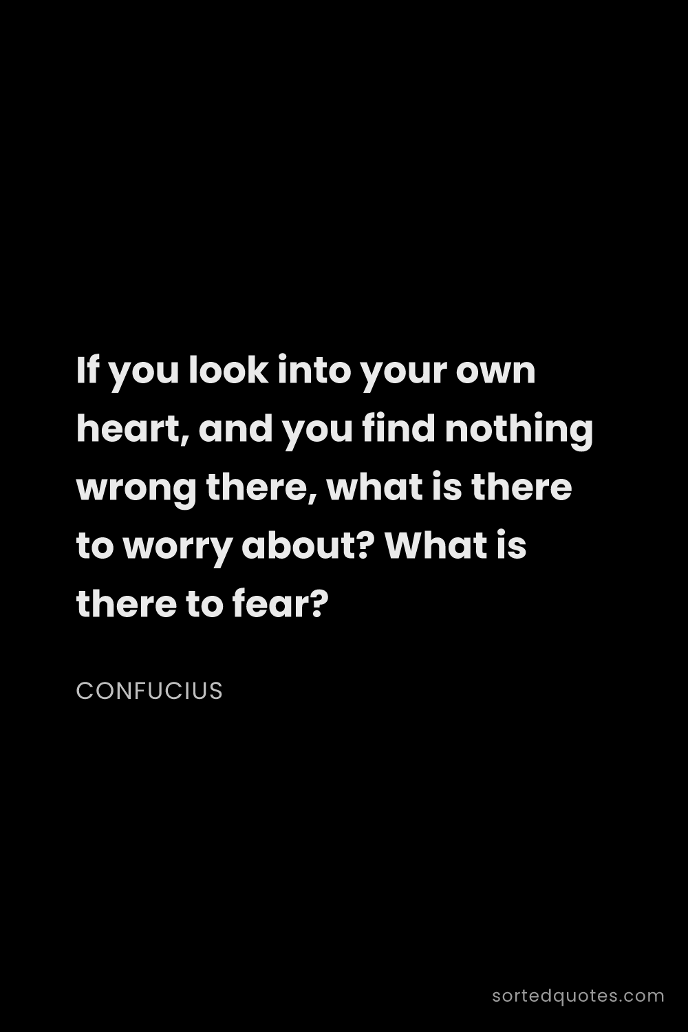 Quote by Confucius: "If you look into your own heart, and you find noth..."