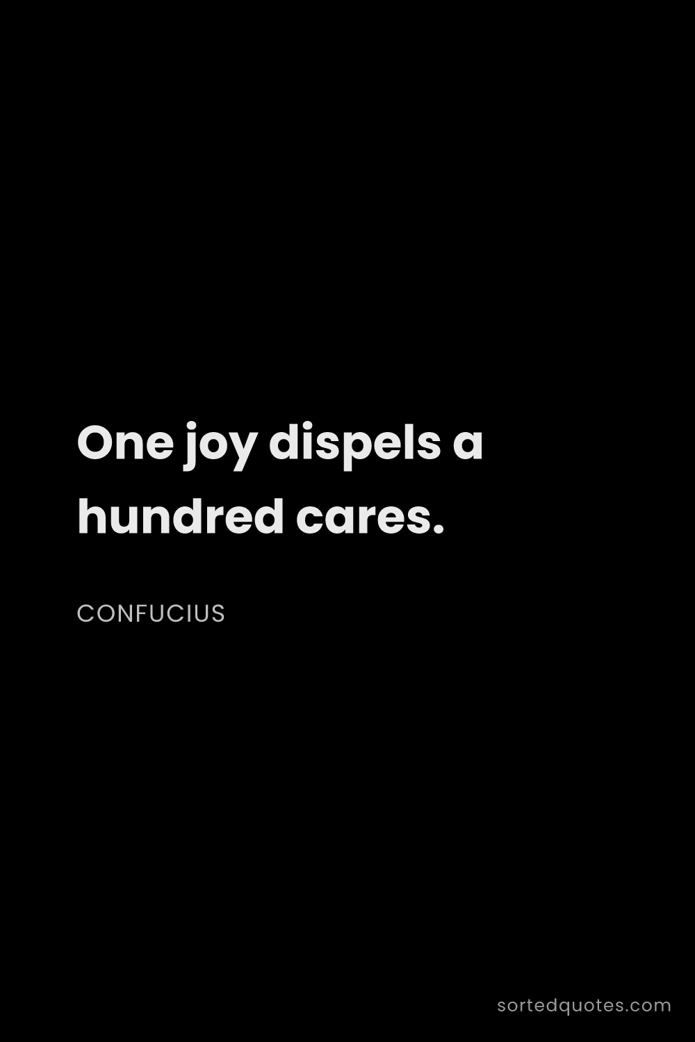 Quote by Confucius: "One joy dispels a hundred cares...."