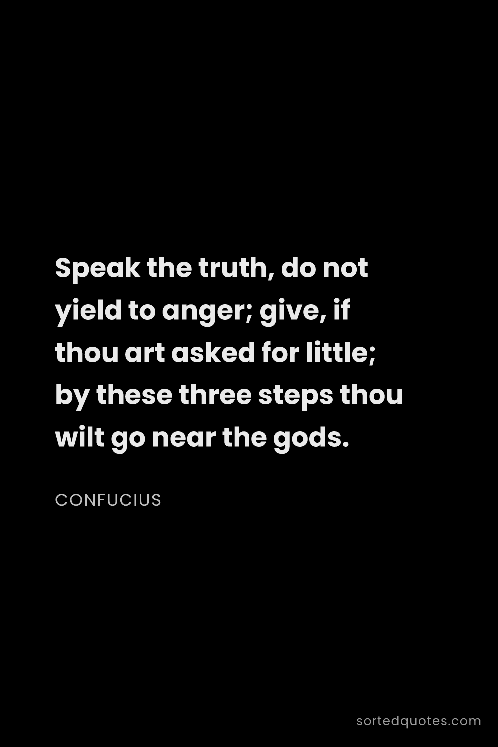 Quote by Confucius: "Speak the truth, do not yield to anger; give, if t..."