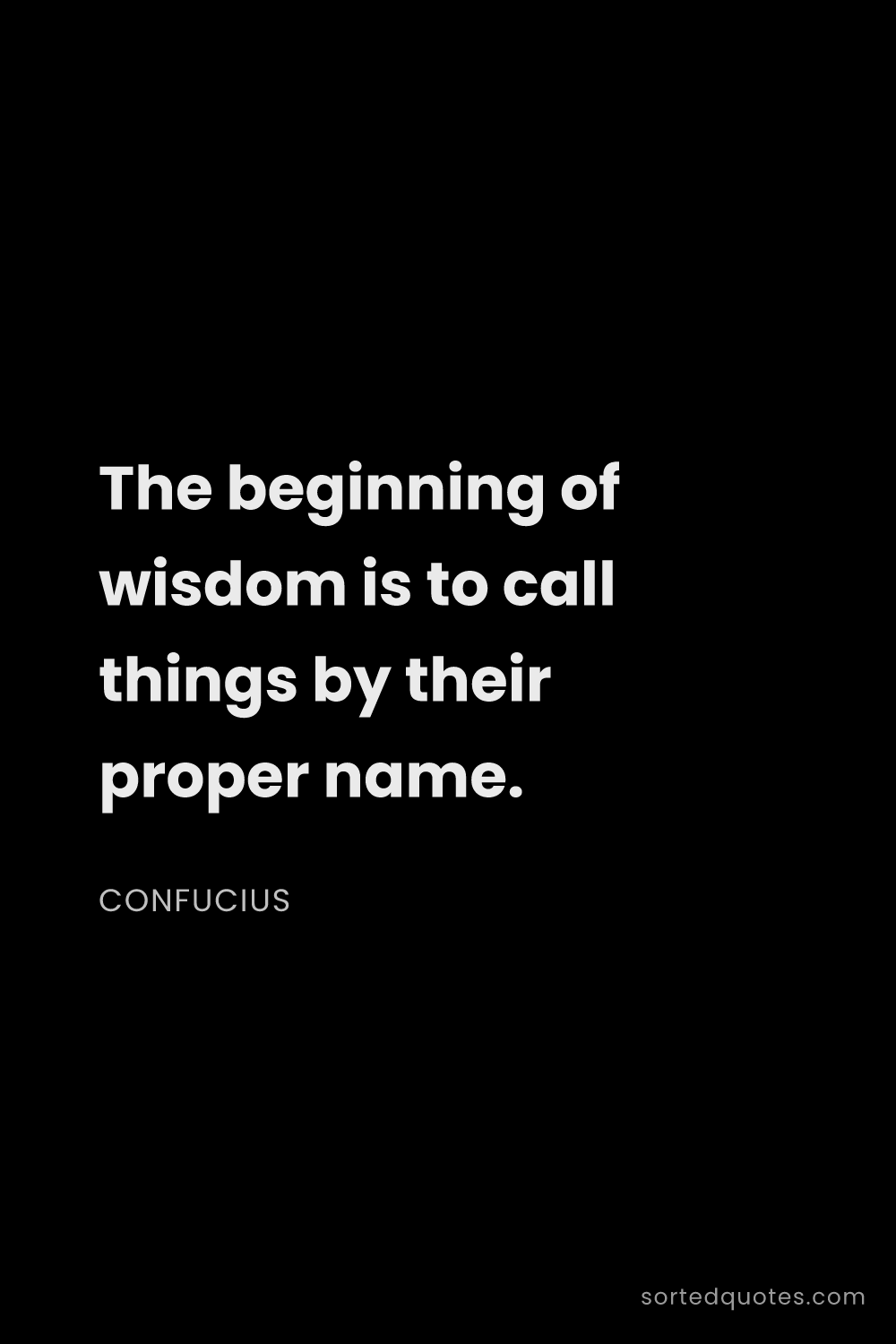 Quote by Confucius: "The beginning of wisdom is to call things by their..."