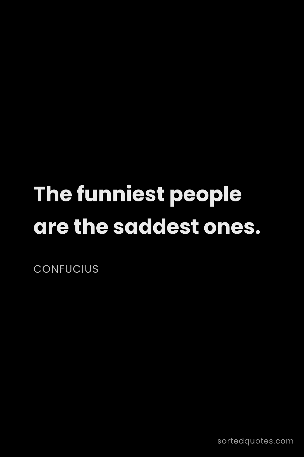 Quote by Confucius: "The funniest people are the saddest ones...."