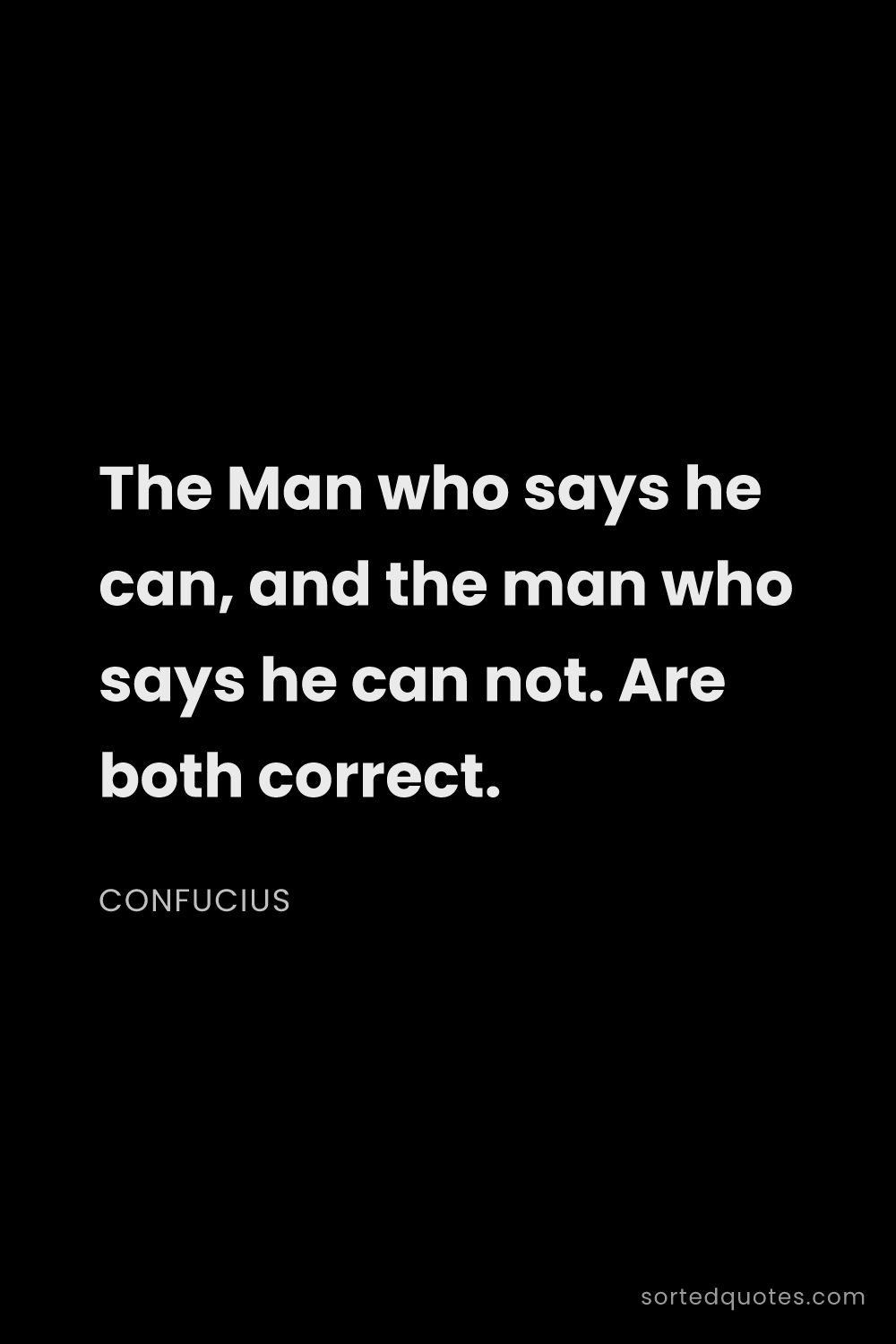 Quote by Confucius: "The Man who says he can, and the man who says he c..."