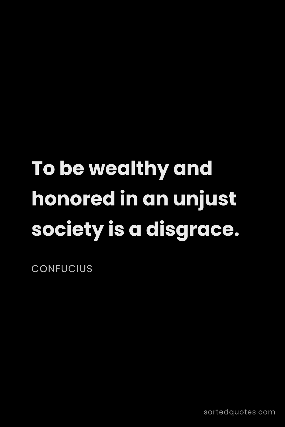 Quote by Confucius: "To be wealthy and honored in an unjust society is ..."