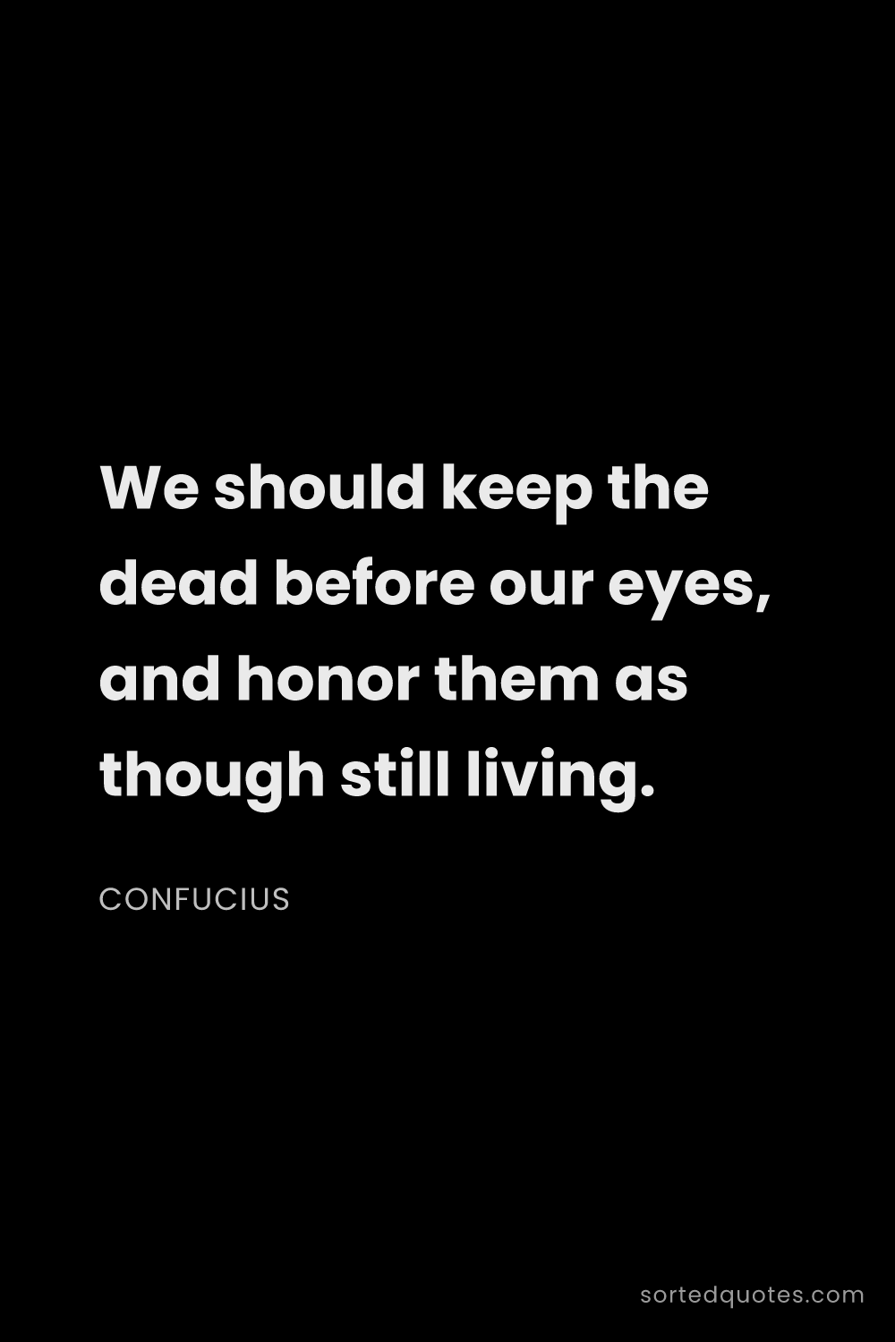 Quote by Confucius: "We should keep the dead before our eyes, and honor..."