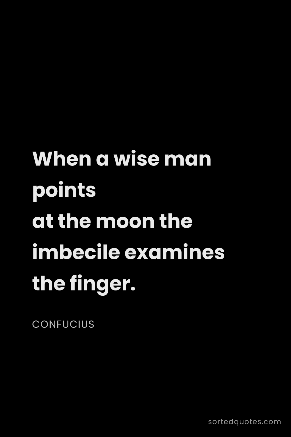 Quote by Confucius: "When a wise man points at the moon the imbecile ex..."