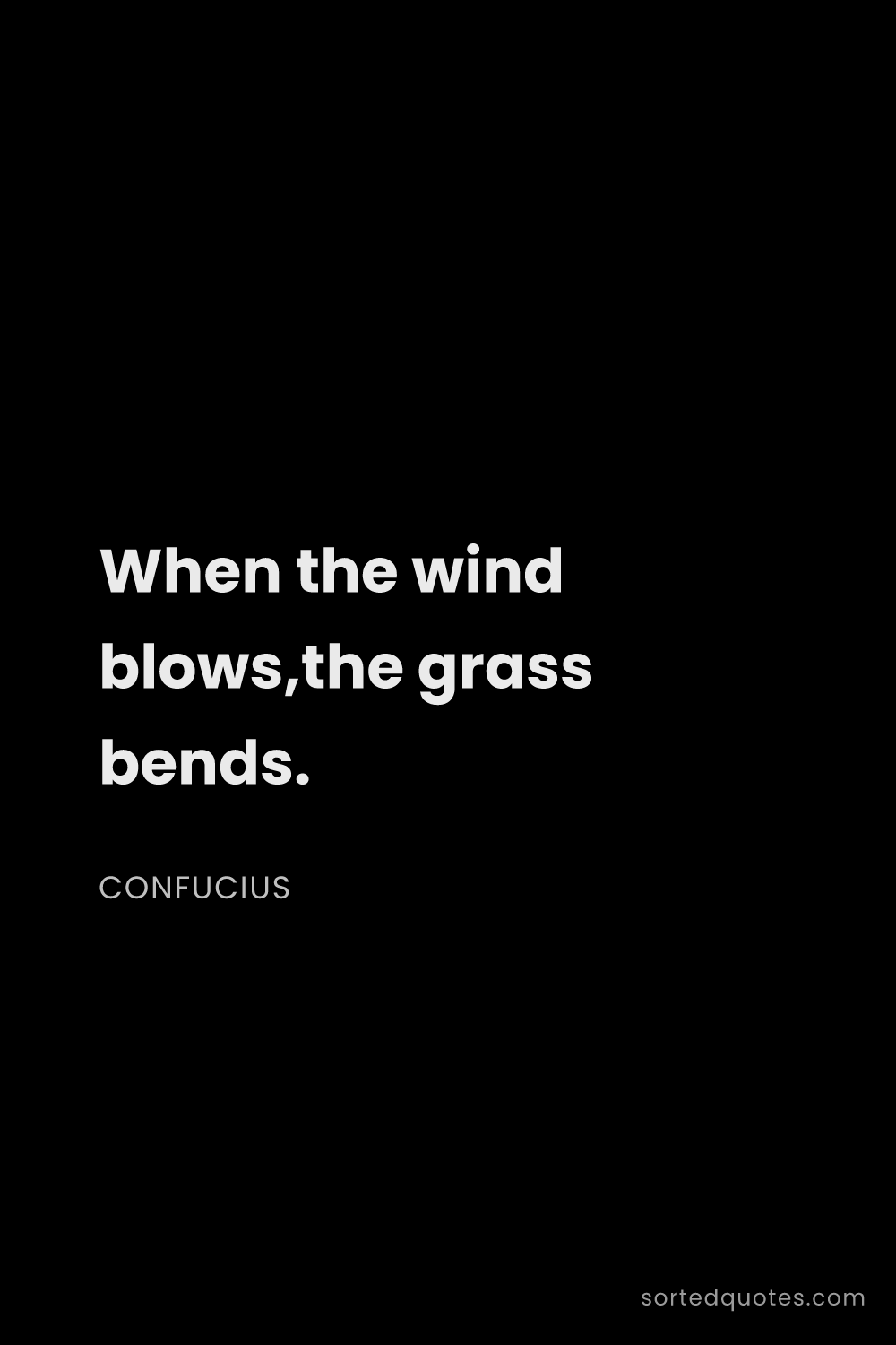 Quote by Confucius: "When the wind blows,the grass bends...."
