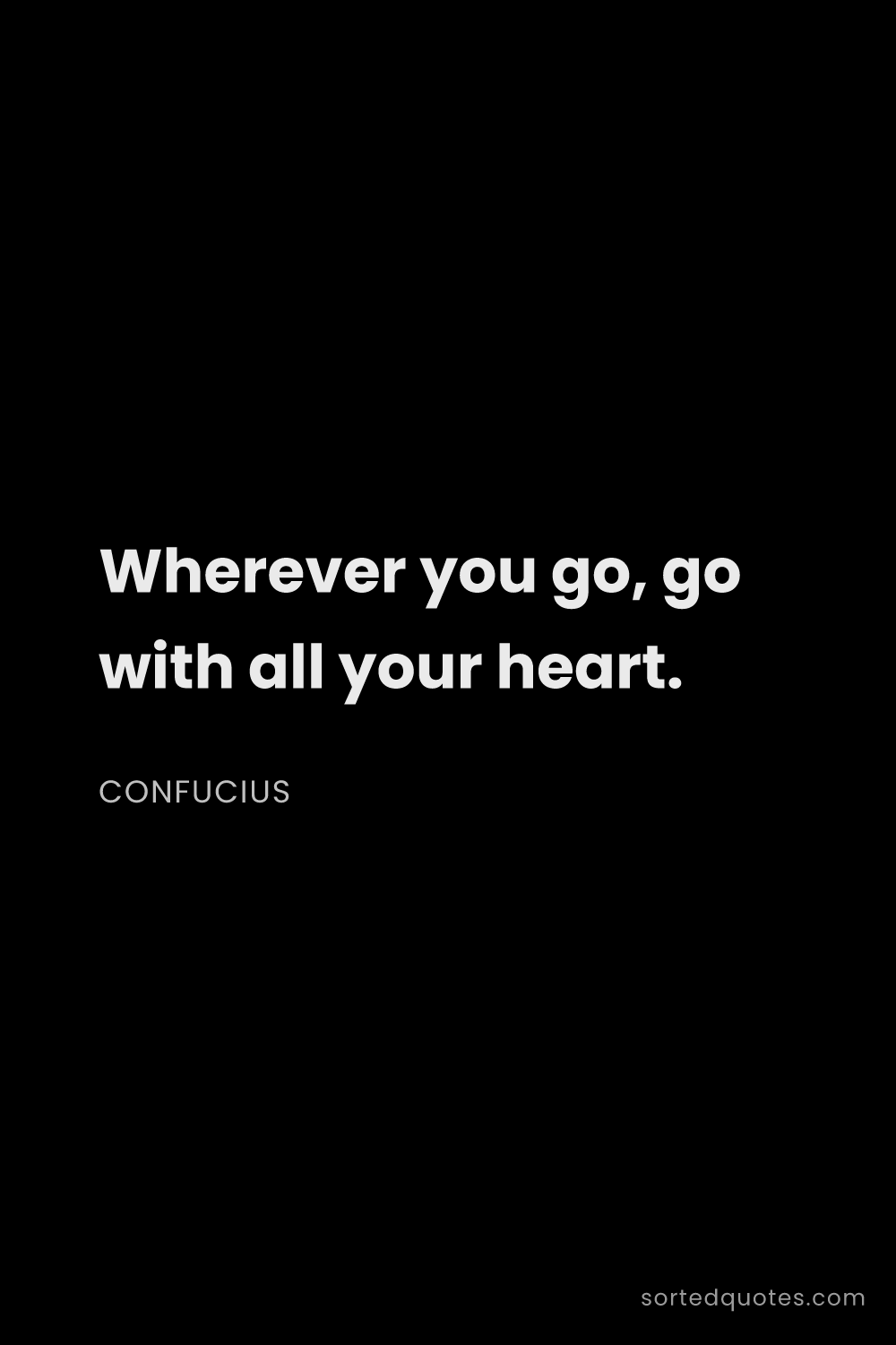 Quote by Confucius: "Wherever you go, go with all your heart...."