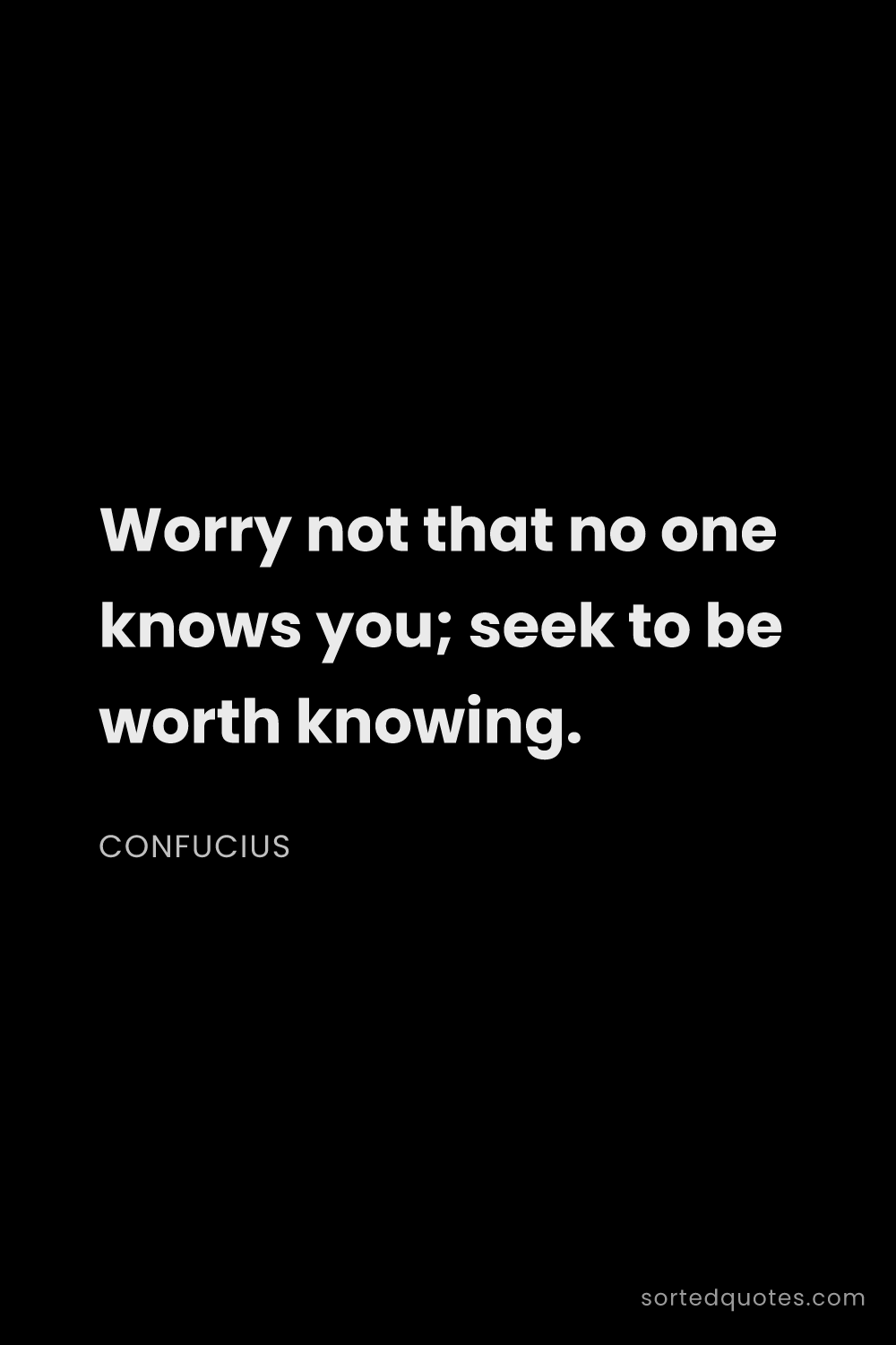 Quote by Confucius: "Worry not that no one knows you; seek to be worth ..."