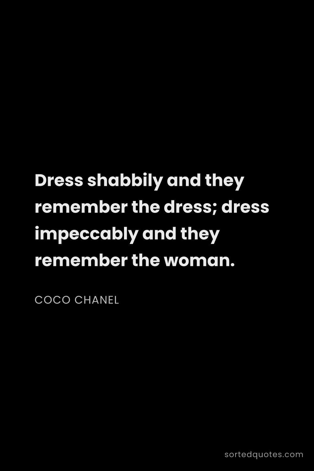 Quote by Coco Chanel: "Dress shabbily and they remember the dress; dress ..."