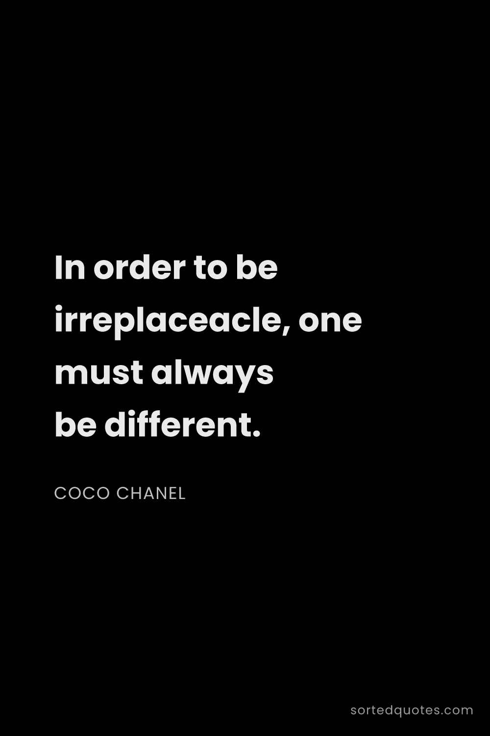 Quote by Coco Chanel: "In order to be irreplaceacle, one must always be d..."