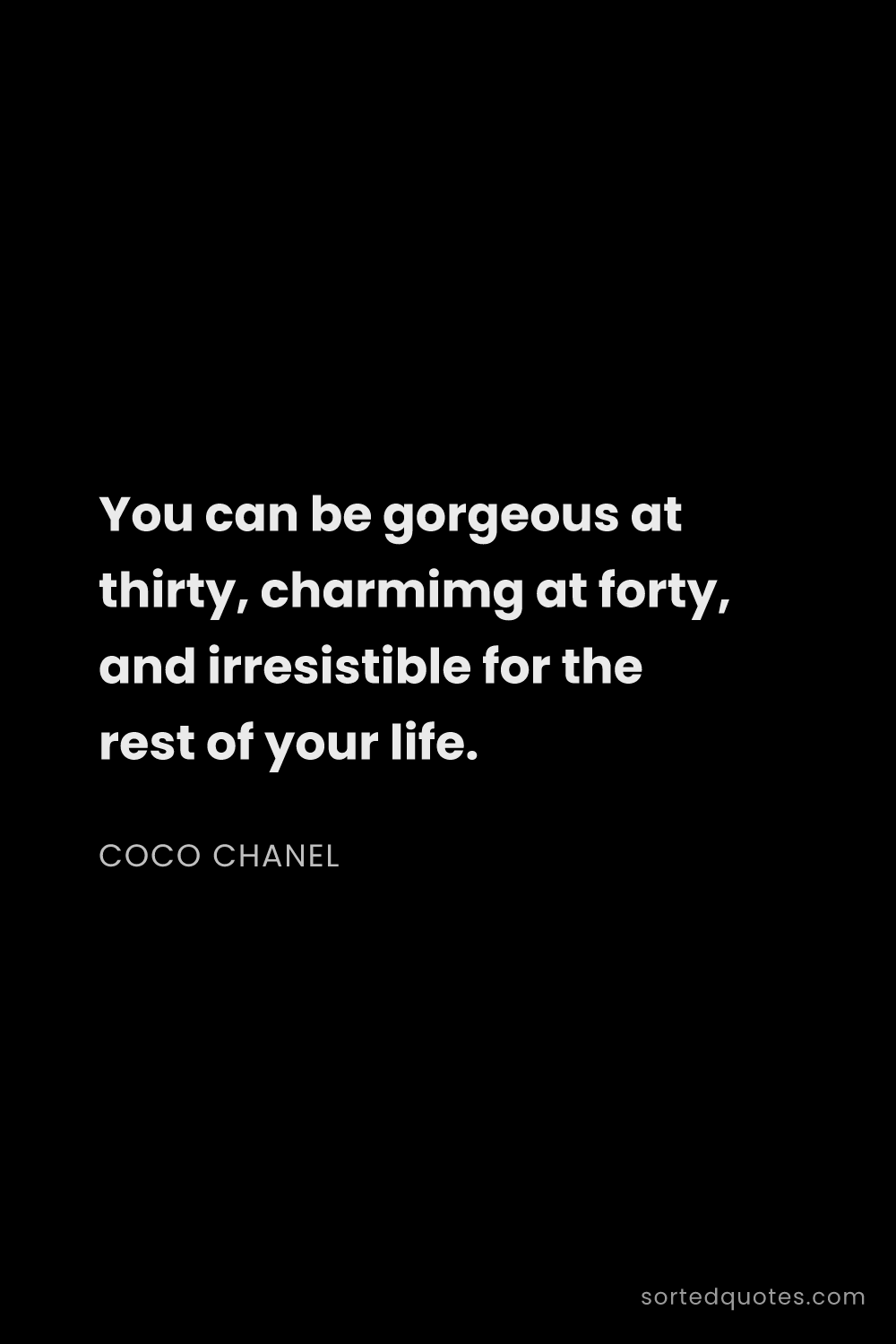 Quote by Coco Chanel: "You can be gorgeous at thirty, charmimg at forty, ..."