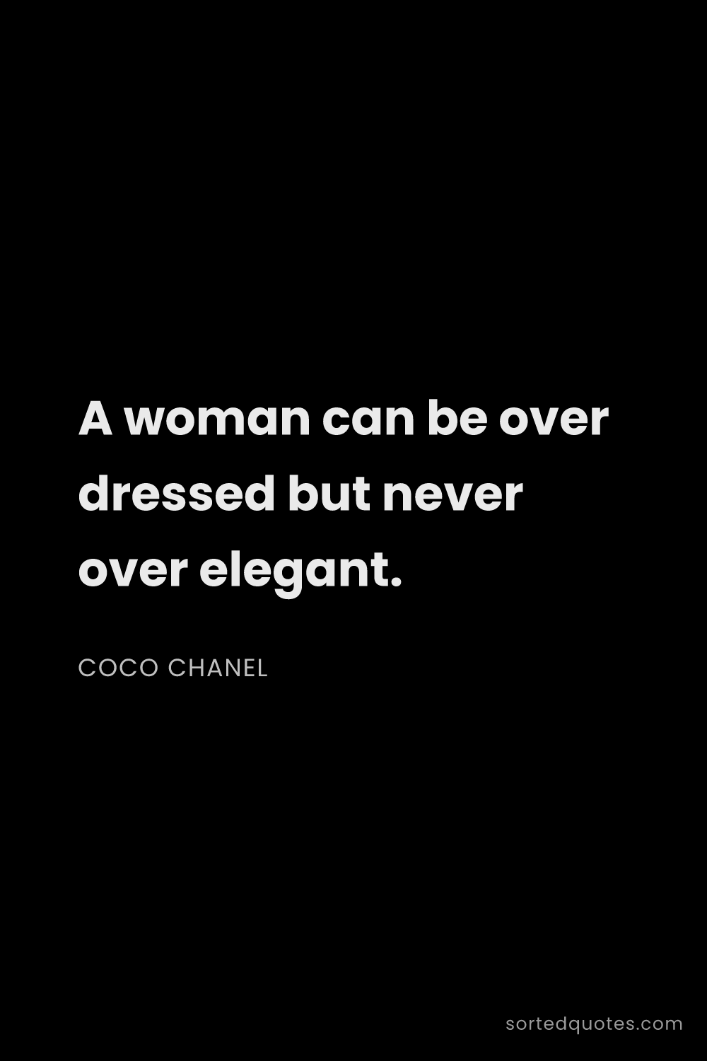 Quote by Coco Chanel: "A woman can be over dressed but never over elegant..."