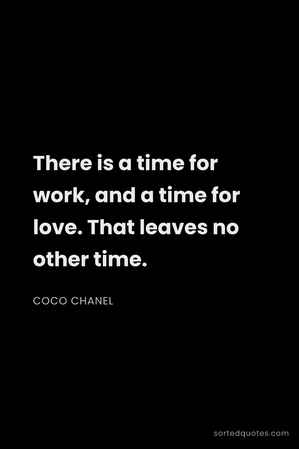 Quote by Coco Chanel: "There is a time for work, and a time for love. Tha..."