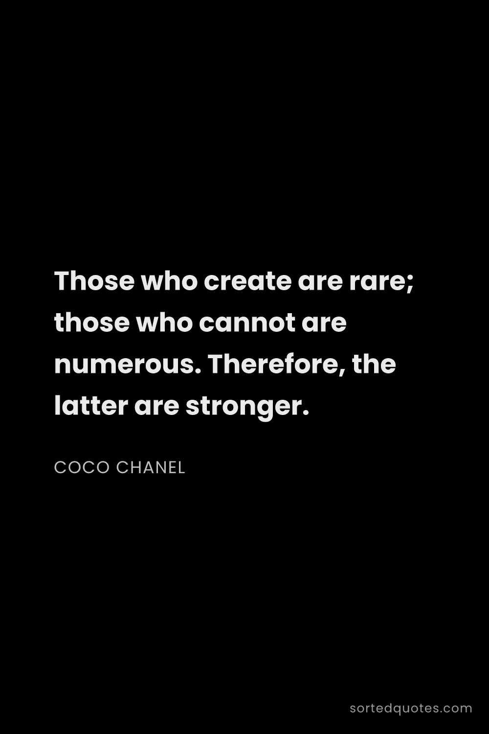 Quote by Coco Chanel: "Those who create are rare; those who cannot are nu..."