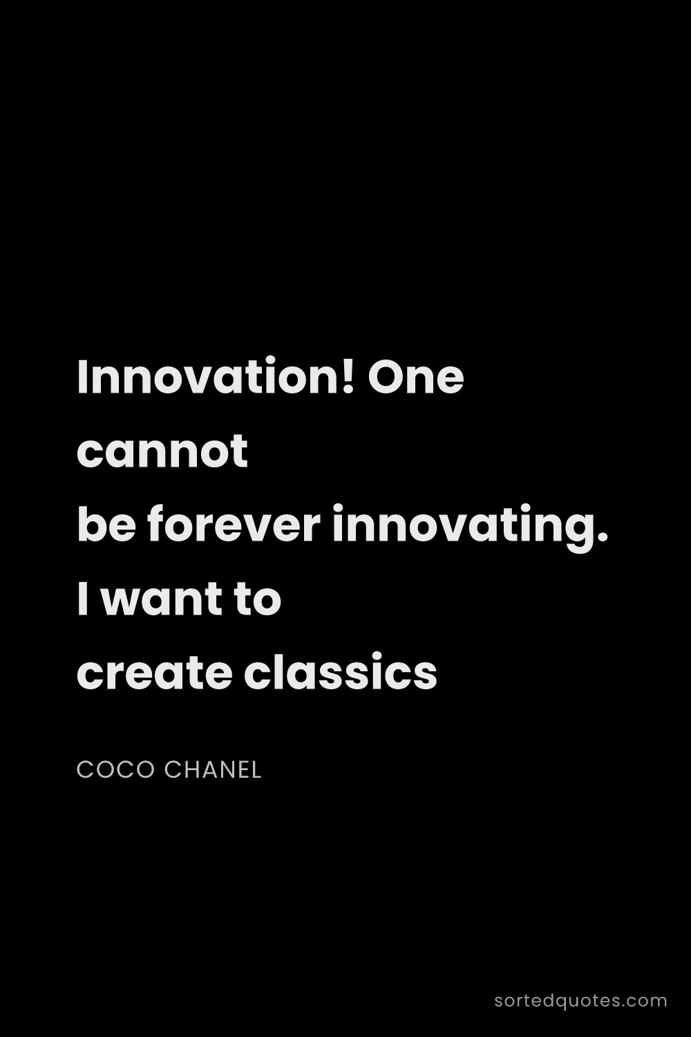 Quote by Coco Chanel: "Innovation! One cannot be forever innovating. I wa..."